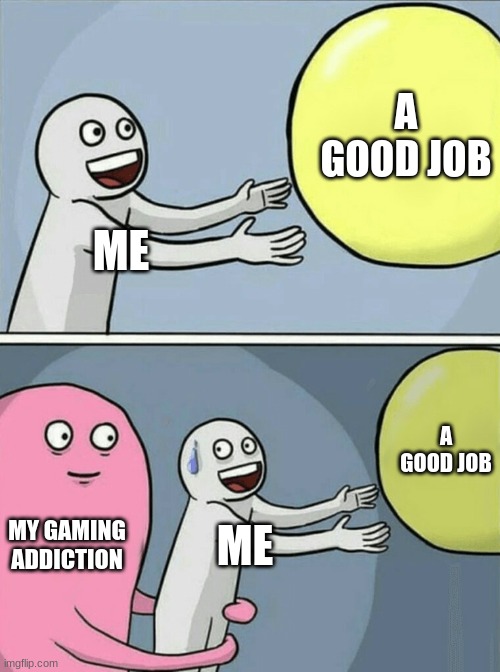 Running Away Balloon | A GOOD JOB; ME; A GOOD JOB; MY GAMING ADDICTION; ME | image tagged in memes,running away balloon | made w/ Imgflip meme maker