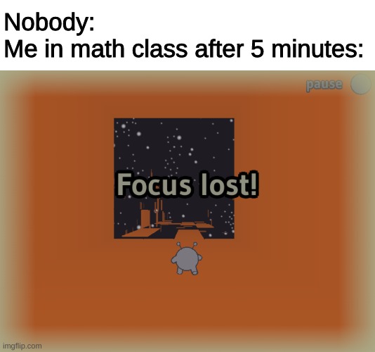 It's always math | Nobody:
Me in math class after 5 minutes: | image tagged in meme | made w/ Imgflip meme maker
