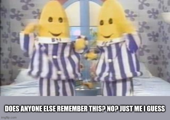 I was weird | DOES ANYONE ELSE REMEMBER THIS? NO? JUST ME I GUESS | image tagged in bananas,in,pajamas | made w/ Imgflip meme maker