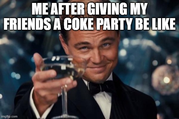 Leonardo Dicaprio Cheers Meme | ME AFTER GIVING MY FRIENDS A COKE PARTY BE LIKE | image tagged in memes,leonardo dicaprio cheers | made w/ Imgflip meme maker