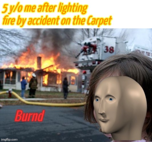 Another meme man temp | 5 y/o me after lighting fire by accident on the Carpet | image tagged in burnd | made w/ Imgflip meme maker