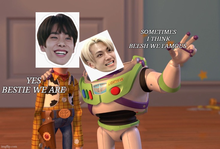 Woody | SOMETIMES I THINK BEESH WE FAMOUS; YES BESTIE WE ARE | image tagged in memes,x x everywhere | made w/ Imgflip meme maker