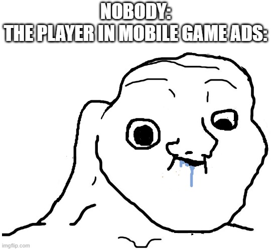 Brainlet Stupid | NOBODY:
THE PLAYER IN MOBILE GAME ADS: | image tagged in brainlet stupid | made w/ Imgflip meme maker