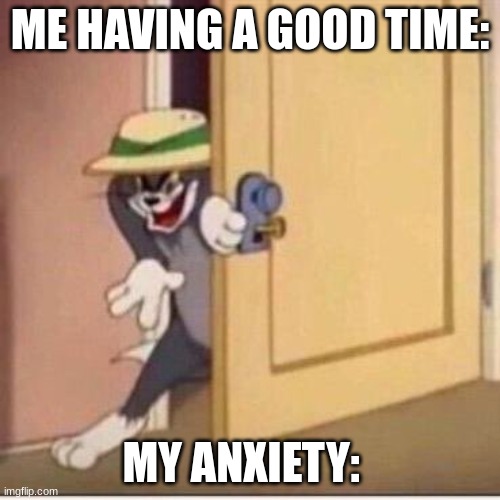 my dear friend anxiety | ME HAVING A GOOD TIME:; MY ANXIETY: | image tagged in when ya sneakin',anxiety | made w/ Imgflip meme maker