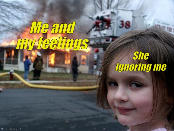 Disaster Girl Meme | Me and my feelings; She ignoring me | image tagged in memes,disaster girl | made w/ Imgflip meme maker