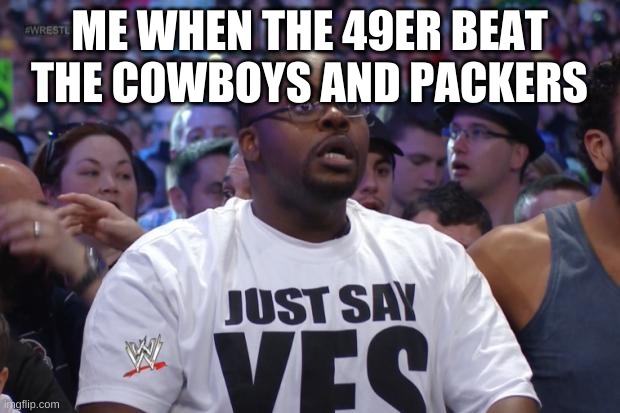 Shocked WWE Fan | ME WHEN THE 49ER BEAT THE COWBOYS AND PACKERS | image tagged in shocked wwe fan | made w/ Imgflip meme maker