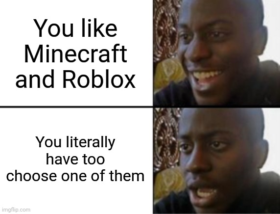Ok, so, u kiding? | You like Minecraft and Roblox; You literally have too choose one of them | image tagged in oh yeah oh no,memes,roblox,minecraft,favorites,bruh | made w/ Imgflip meme maker