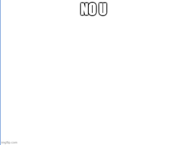 wite screen | NO U | image tagged in wite screen | made w/ Imgflip meme maker