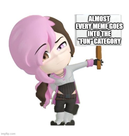 RWBY Neo | ALMOST EVERY MEME GOES INTO THE "FUN" CATEGORY | image tagged in rwby neo | made w/ Imgflip meme maker