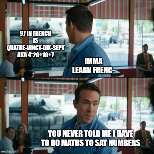 Rethink life choice | 97 IN FRENCH IS QUATRE-VINGT-DIX-SEPT AKA 4*20+10+7; IMMA LEARN FRENC-; YOU NEVER TOLD ME I HAVE TO DO MATHS TO SAY NUMBERS | image tagged in rethink life choice | made w/ Imgflip meme maker