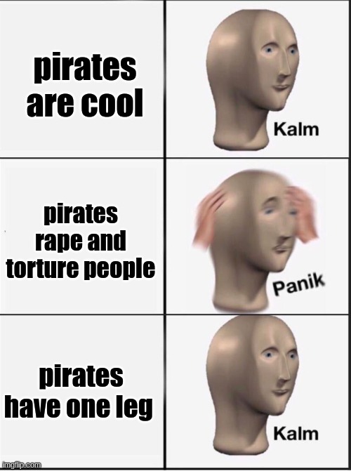 Reverse kalm panik | pirates are cool pirates rape and torture people pirates have one leg | image tagged in reverse kalm panik | made w/ Imgflip meme maker