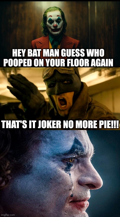 This teaches us a valuable lesson about pie | HEY BAT MAN GUESS WHO POOPED ON YOUR FLOOR AGAIN; THAT'S IT JOKER NO MORE PIE!!! | image tagged in joker and his pie | made w/ Imgflip meme maker