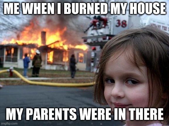 Disaster Girl Meme | ME WHEN I BURNED MY HOUSE; MY PARENTS WERE IN THERE | image tagged in memes,disaster girl | made w/ Imgflip meme maker