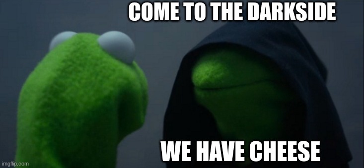 Evil Kermit Meme | COME TO THE DARKSIDE; WE HAVE CHEESE | image tagged in memes,evil kermit | made w/ Imgflip meme maker