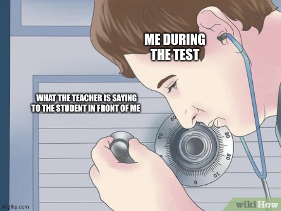 Insert smart title here | ME DURING THE TEST; WHAT THE TEACHER IS SAYING TO THE STUDENT IN FRONT OF ME | image tagged in school,tests | made w/ Imgflip meme maker