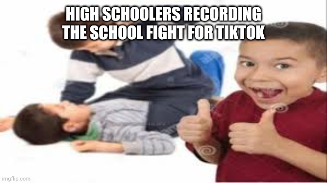 Tik Tok | HIGH SCHOOLERS RECORDING THE SCHOOL FIGHT FOR TIKTOK | image tagged in kids fighting | made w/ Imgflip meme maker