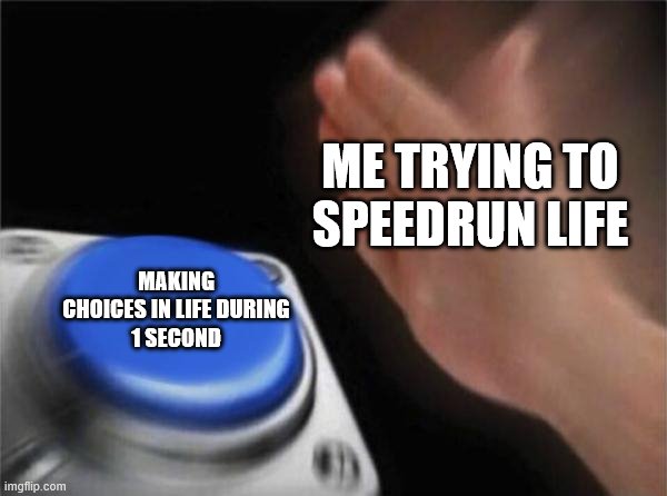 Yeeaah, thats how you do it | ME TRYING TO
SPEEDRUN LIFE; MAKING CHOICES IN LIFE DURING
1 SECOND | image tagged in memes,blank nut button | made w/ Imgflip meme maker