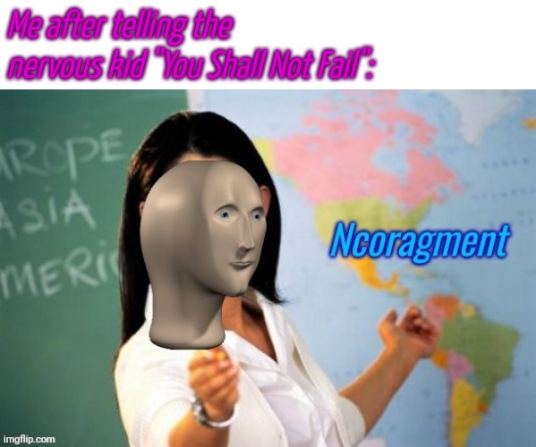 New temp again | Me after telling the nervous kid "You Shall Not Fail": | image tagged in ncoragment | made w/ Imgflip meme maker