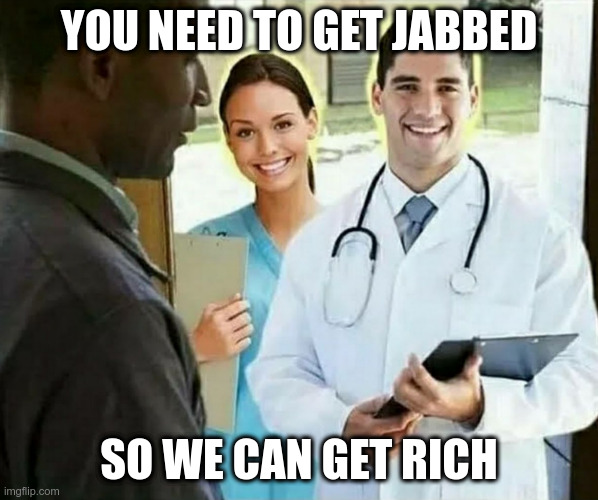 You need to get jabbed | YOU NEED TO GET JABBED; SO WE CAN GET RICH | image tagged in doctors visiting | made w/ Imgflip meme maker