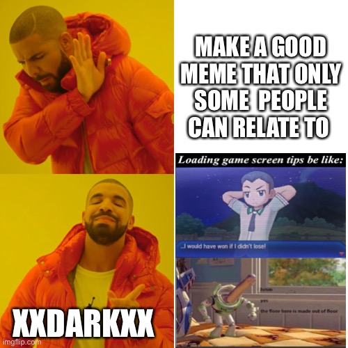 Drake Hotline Bling Meme | MAKE A GOOD MEME THAT ONLY SOME  PEOPLE CAN RELATE TO; XXDARKXX | image tagged in memes,drake hotline bling | made w/ Imgflip meme maker