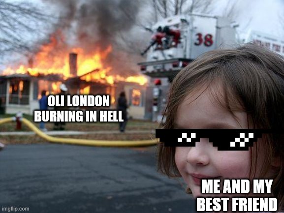 Basically this is true from my real life :) | OLI LONDON
BURNING IN HELL; ME AND MY
BEST FRIEND | image tagged in memes,disaster girl | made w/ Imgflip meme maker