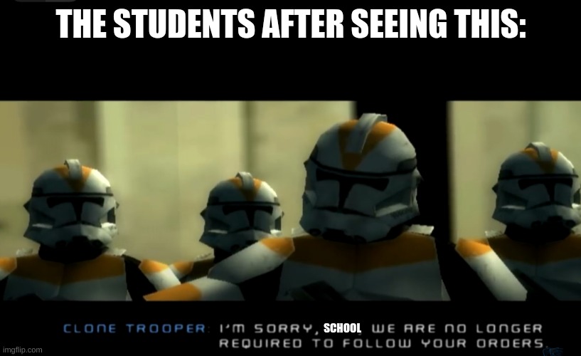 I’m sorry sir... we are no longer required to follow your orders | THE STUDENTS AFTER SEEING THIS: SCHOOL | image tagged in i m sorry sir we are no longer required to follow your orders | made w/ Imgflip meme maker