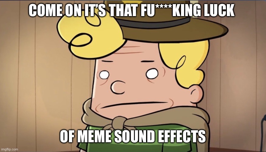 Ah come on | COME ON IT’S THAT FU****KING LUCK; OF MEME SOUND EFFECTS | image tagged in harold hutchins bruh,bruh,bruh moment,tiktok sucks,youtube poop | made w/ Imgflip meme maker