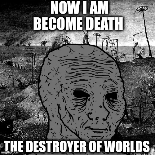 Withered Wojak - J. Robert Oppenheimer | NOW I AM BECOME DEATH; THE DESTROYER OF WORLDS | image tagged in memes,wojak,depression,sad | made w/ Imgflip meme maker