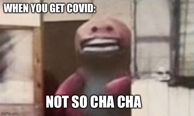 Not very cha cha | WHEN YOU GET COVID:; NOT SO CHA CHA | image tagged in cha cha real smooth | made w/ Imgflip meme maker