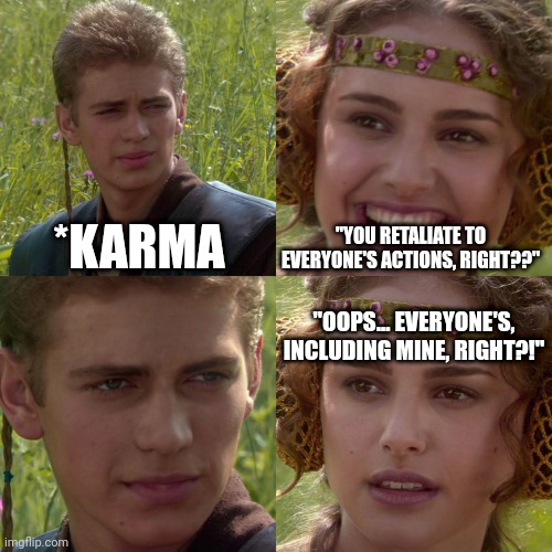 Anakin Padme 4 Panel | *KARMA; "YOU RETALIATE TO EVERYONE'S ACTIONS, RIGHT??"; "OOPS... EVERYONE'S, INCLUDING MINE, RIGHT?!" | image tagged in anakin padme 4 panel | made w/ Imgflip meme maker