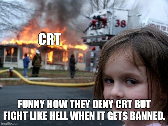 It doesn't exist but they cry when it gets banned. They are liars. | CRT; FUNNY HOW THEY DENY CRT BUT FIGHT LIKE HELL WHEN IT GETS BANNED. | image tagged in memes,disaster girl,crt | made w/ Imgflip meme maker
