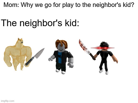 Why not as a child on Roblox |  Mom: Why we go for play to the neighbor's kid? The neighbor's kid: | image tagged in blank white template,memes | made w/ Imgflip meme maker