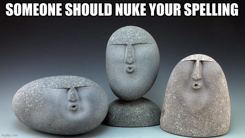 Oof Stones | SOMEONE SHOULD NUKE YOUR SPELLING | image tagged in oof stones | made w/ Imgflip meme maker
