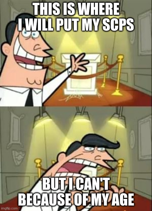 Well here we go | THIS IS WHERE I WILL PUT MY SCPS; BUT I CAN'T BECAUSE OF MY AGE | image tagged in memes,this is where i'd put my trophy if i had one | made w/ Imgflip meme maker