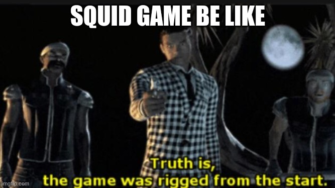 lol help me im forced to  v vv   nhgkiiiiiiiiiiiicgf gh | SQUID GAME BE LIKE | image tagged in benny truth is the game was rigged from the start | made w/ Imgflip meme maker