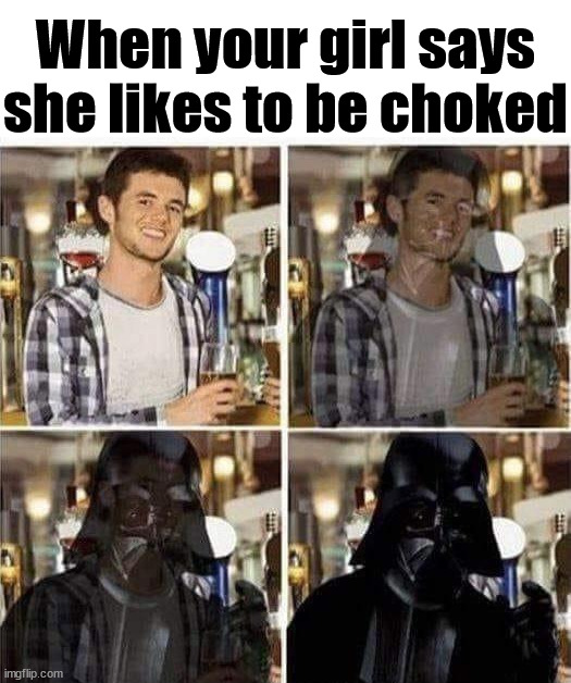  When your girl says she likes to be choked | image tagged in dark humor | made w/ Imgflip meme maker