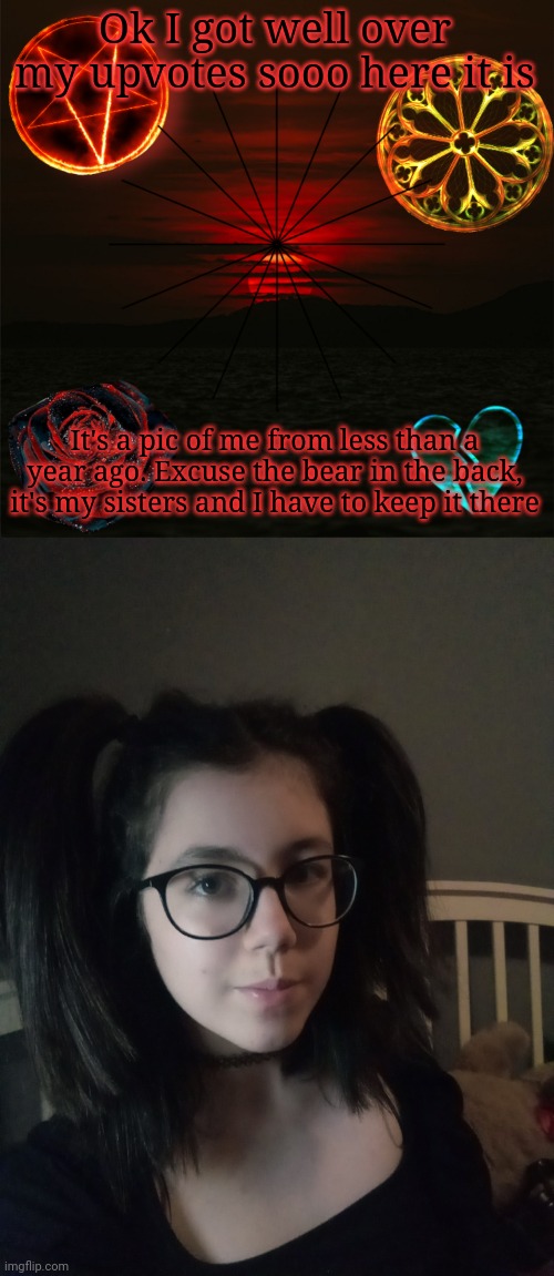 Well, here u go | Ok I got well over my upvotes sooo here it is; It's a pic of me from less than a year ago. Excuse the bear in the back, it's my sisters and I have to keep it there | image tagged in trixic_buuny's announcement template | made w/ Imgflip meme maker