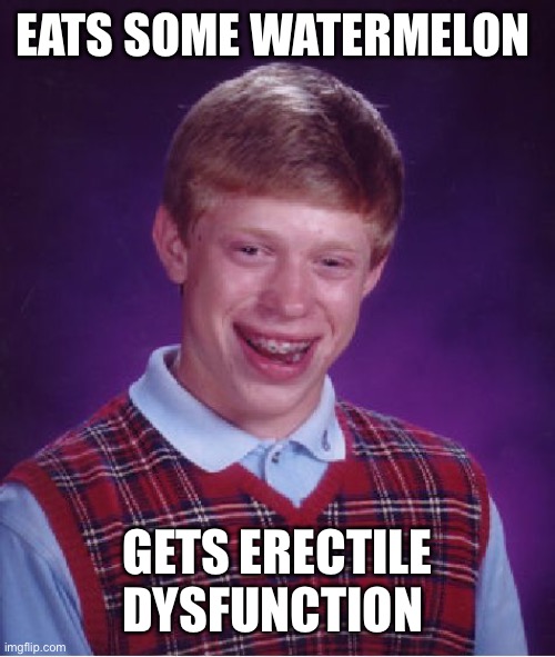 Bad Luck Brian Meme | EATS SOME WATERMELON; GETS ERECTILE DYSFUNCTION | image tagged in memes,bad luck brian | made w/ Imgflip meme maker