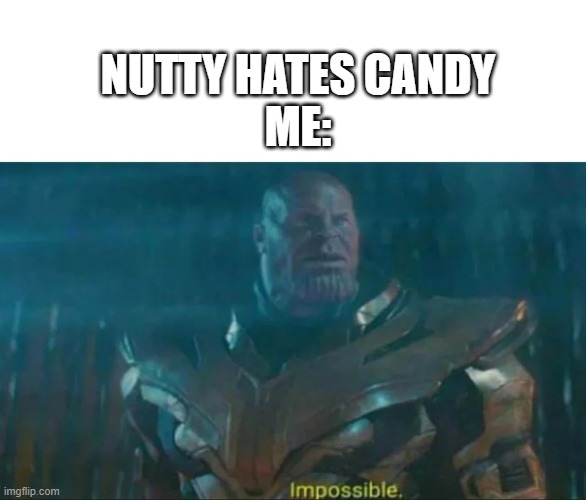 Thanos Impossible | NUTTY HATES CANDY
ME: | image tagged in thanos impossible | made w/ Imgflip meme maker