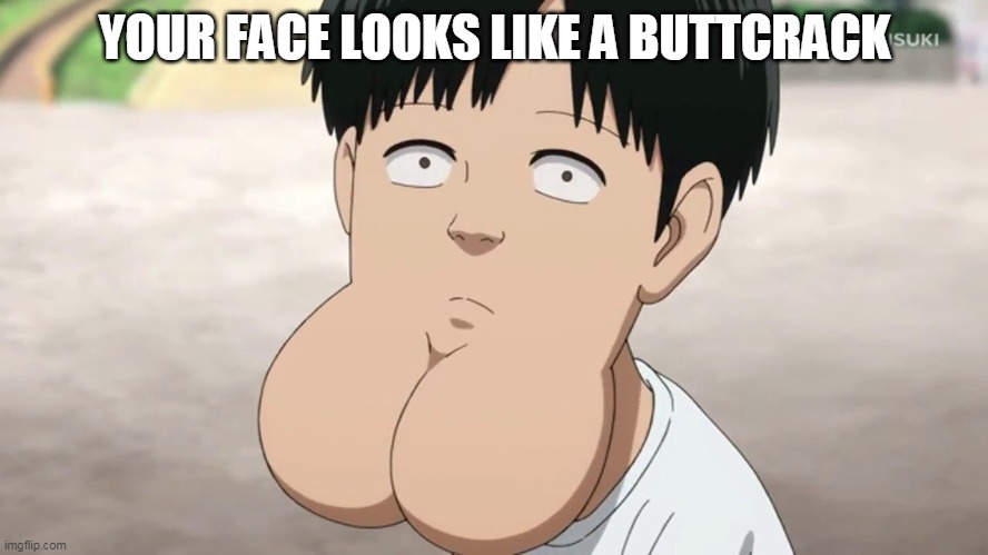 your face looks like a buttcrack | YOUR FACE LOOKS LIKE A BUTTCRACK | image tagged in one punch man,butt crack | made w/ Imgflip meme maker