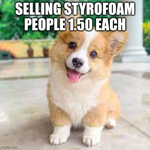 how do i sell stuff on here | SELLING STYROFOAM PEOPLE 1.50 EACH | image tagged in corgiparty2052 announcement template | made w/ Imgflip meme maker