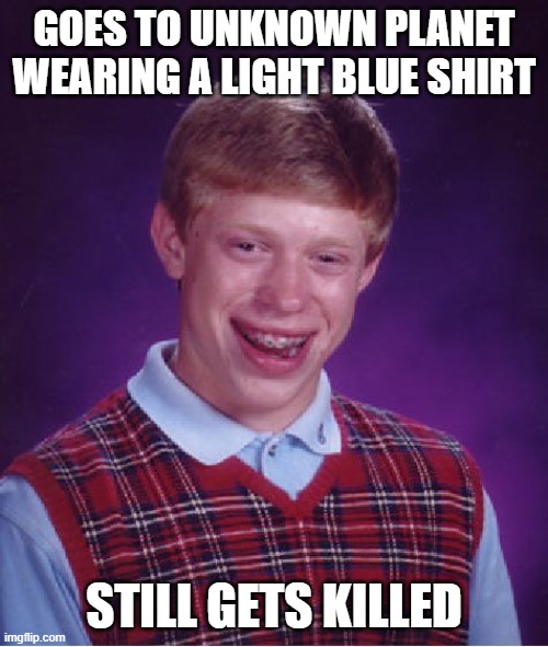 Not red shirt Brian | GOES TO UNKNOWN PLANET WEARING A LIGHT BLUE SHIRT; STILL GETS KILLED | image tagged in memes,bad luck brian,redshirts,star trek | made w/ Imgflip meme maker