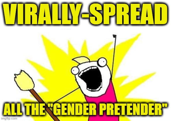 X All The Y Meme | VIRALLY-SPREAD ALL THE "GENDER PRETENDER" | image tagged in memes,x all the y | made w/ Imgflip meme maker