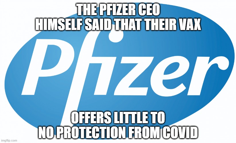 pfizer | THE PFIZER CEO HIMSELF SAID THAT THEIR VAX OFFERS LITTLE TO NO PROTECTION FROM COVID | image tagged in pfizer | made w/ Imgflip meme maker