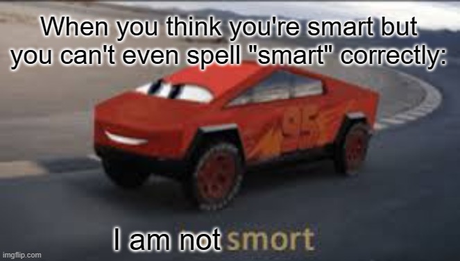 I am not smort |  When you think you're smart but you can't even spell "smart" correctly:; I am not | image tagged in i am smort | made w/ Imgflip meme maker