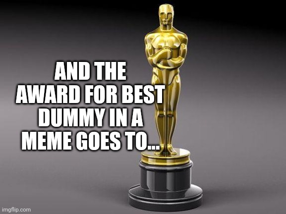 Oscar | AND THE AWARD FOR BEST DUMMY IN A MEME GOES TO... | image tagged in oscar | made w/ Imgflip meme maker