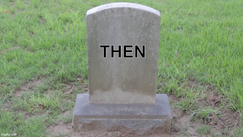 Blank Tombstone 001 | THEN | image tagged in blank tombstone 001 | made w/ Imgflip meme maker