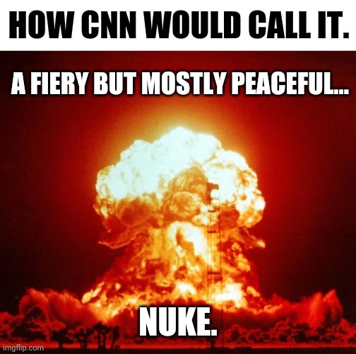 That's CNN for ya. | HOW CNN WOULD CALL IT. A FIERY BUT MOSTLY PEACEFUL... NUKE. | image tagged in blank white template,nuke | made w/ Imgflip meme maker