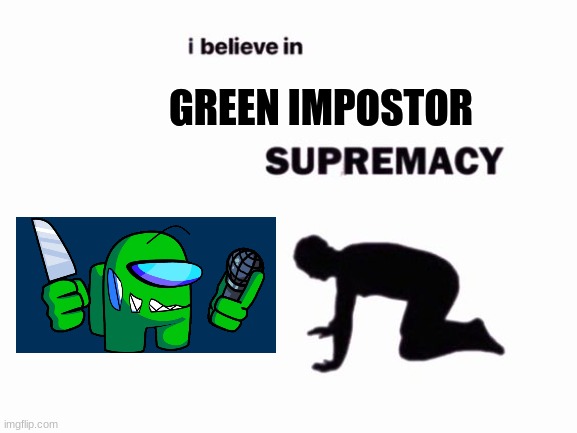 Green Impostor | GREEN IMPOSTOR | image tagged in i believe in blank supremacy | made w/ Imgflip meme maker