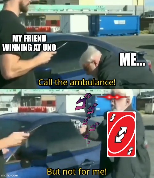 oof | MY FRIEND WINNING AT UNO; ME... | image tagged in call an ambulance but not for me | made w/ Imgflip meme maker